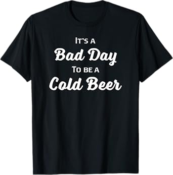Bad Day to be a Cold Beer Shirt T-Shirt