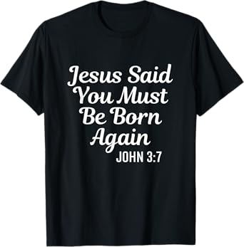 Jesus Said You Must Be Born Again Religious Bible Christian T-Shirt