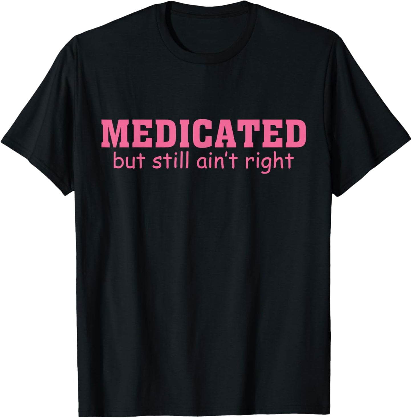 Medicated But Still Ain't Right Funny Saying Humorous T-Shirt