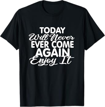 Today will never ever come again: Life motto Enjoy life T-Shirt