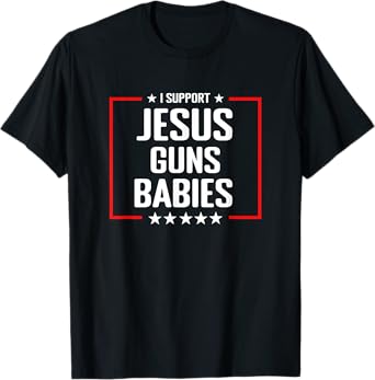 Jesus Guns and Babies - Conservative Christian Shirt T-Shirt