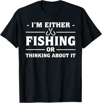 I'm either fishing or thinking about it T-Shirt
