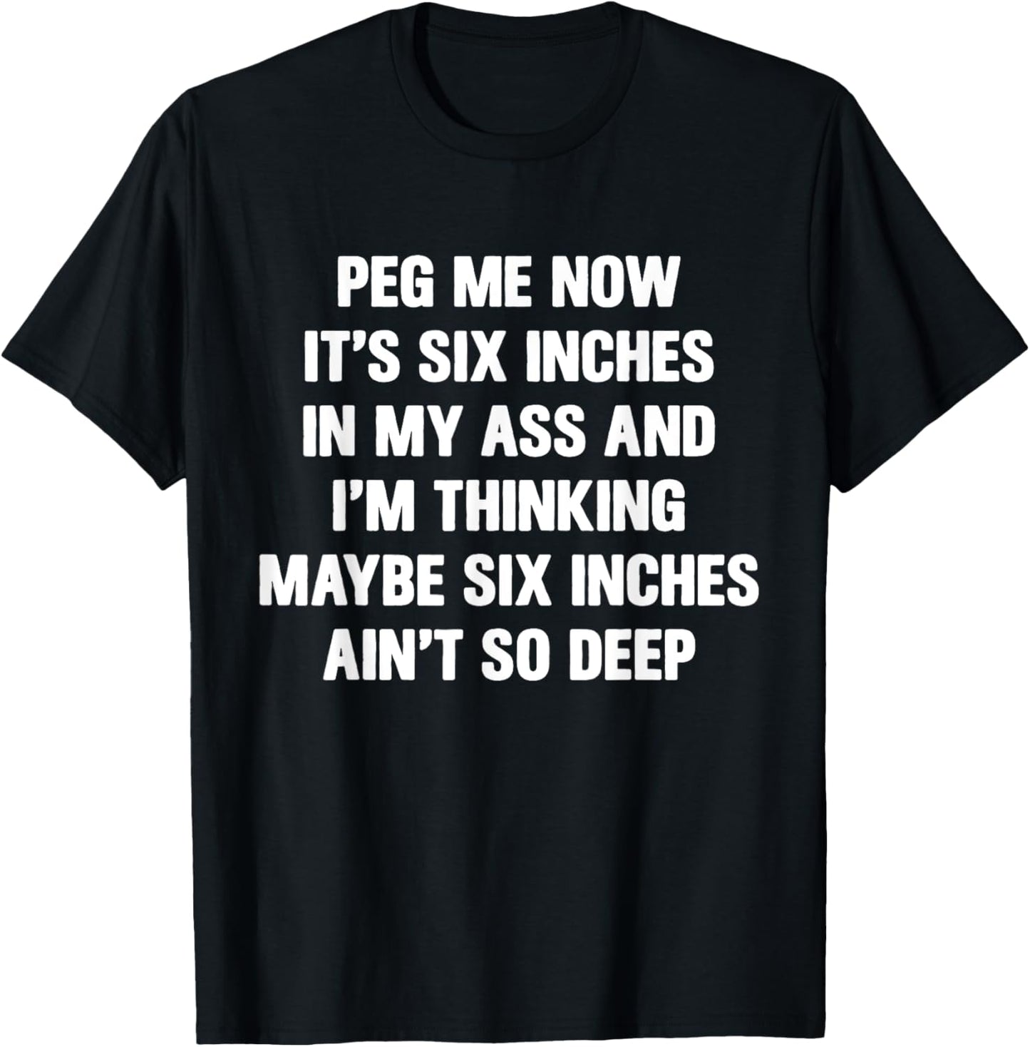 Peg Me Now It's Six Inches In My Ass And I'm Thinking Maybe T-Shirt