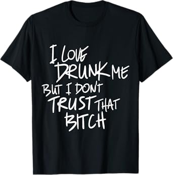 Funny I Love Drunk Me But I Don't Trust That Bit.ch T-Shirt