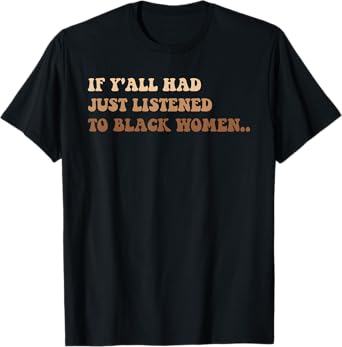 If Y'all Had Just Listened To Black Women T-Shirt