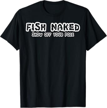 Fish Naked Show Off Your Pole Fishing Lover T-Shirt T-Shirt