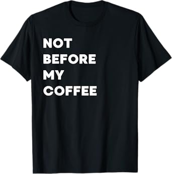 Not Before My Coffee - Funny Gifts for Women or Men T-Shirt