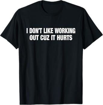 I Don't Like Working Out Cuz It Hurts Funny Gym T-Shirt