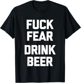 Fuck Fear (Drink Beer) - Funny Brewery Drinking Drunk Beer T-Shirt