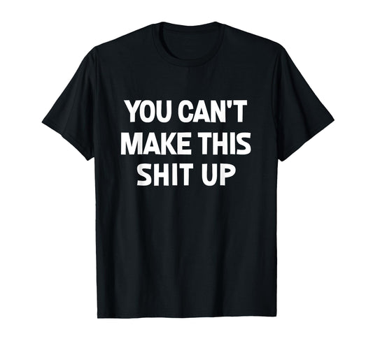 You Can't Make This Shit Up, Funny, Jokes, Sarcastic T-Shirt