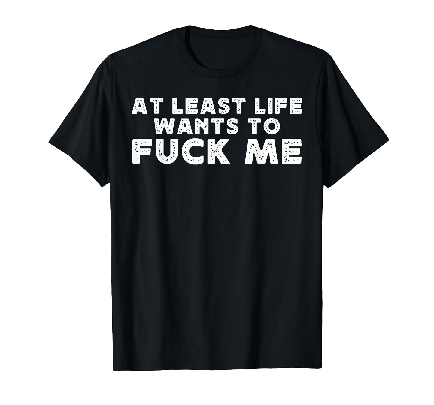 At Least Life Wants To Fuck Me funny saying novelty T-Shirt