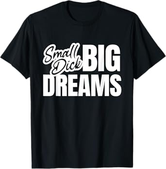 Small Dick Big Dreams Funny Sarcasm Motivation Adult Quote T-Shirt