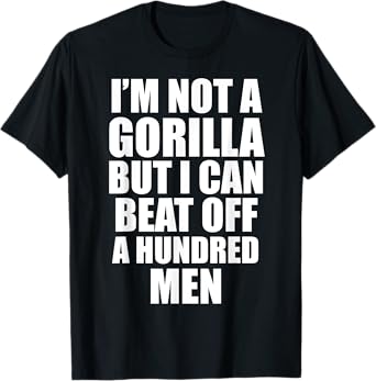 I’m Not a Gorilla But I Can Beat Off 100 Men Funny T-Shirt