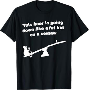 Funny This Beer Is Going Down Like A Fat Kid On A Seesaw T-Shirt