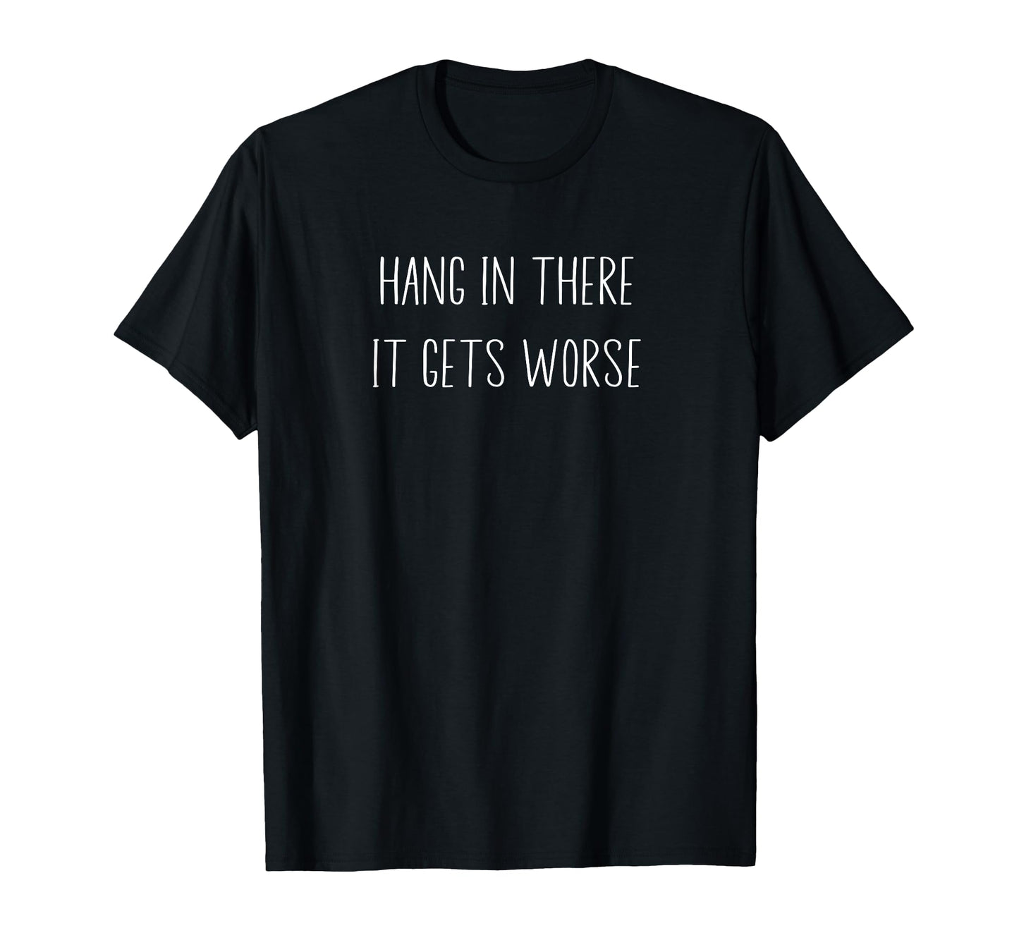 Hang In There It Gets Worse Sarcastic Funny T-Shirt