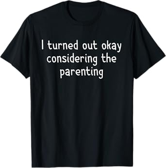 I Turned Out Okay Considering The Parenting Funny T-Shirt