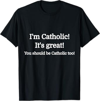 I'm Catholic - It's Great - You should be Catholic T-Shirt T-Shirt