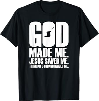God Made Me. Jesus Saved Me. Trinidad & Tobago Raised Me. T-Shirt