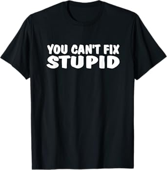 YOU CAN'T FIX STUPID FUNNY TEE SHIRT T-Shirt