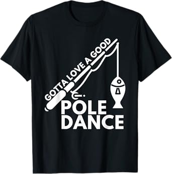 Gotta Love A Good Pole Dance - Fishing & Fisherman T-Shirt