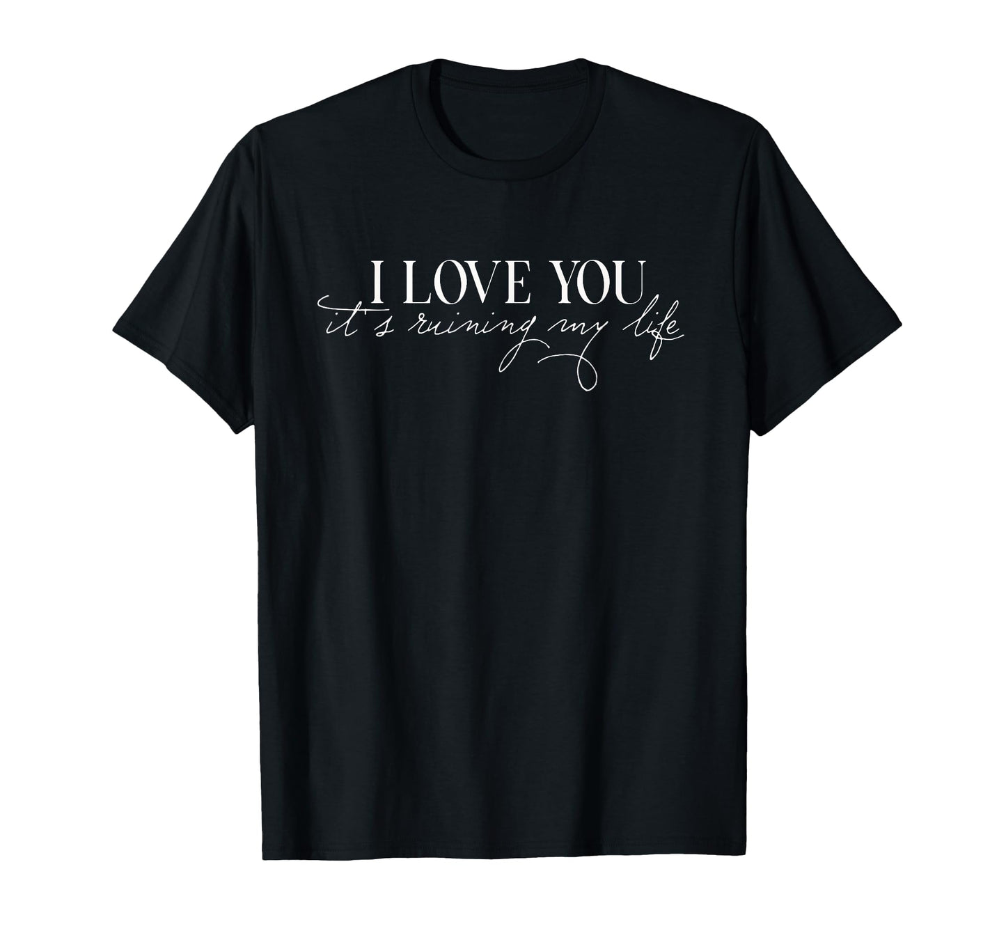 I Love You, It's, Ruining My Life T-Shirt