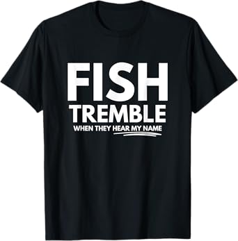 Fish tremble when they hear my name T-Shirt