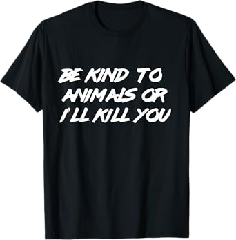 Be Kind To Animals or I'll Kill You Shirt Animal Lover Tee