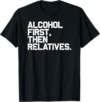 Funny Family Drinking Alcohol First Then Relatives T-Shirt