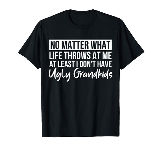No Matter What Life Throws At Me I Don't Have Ugly Grandkids T-Shirt