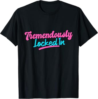 Tremendously Locked In Funny Quote T-Shirt