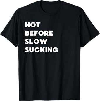 Not Before Slow Sucking - Funny Gifts for Women or Men T-Shirt