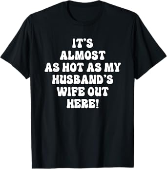 Funny It's Almost As Hot As My Husband's Wife Out Here T-Shirt