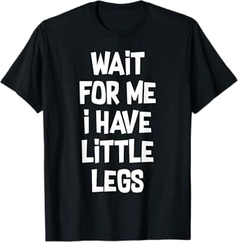 Wait For Me I Have Little Legs Funny Quote Sarcastic saying T-Shirt