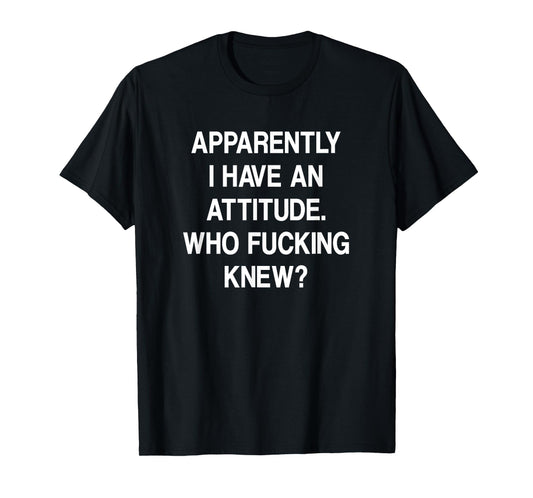 Apparently I Have An Attitude Who Fucking Knew, Funny, Jokes T-Shirt