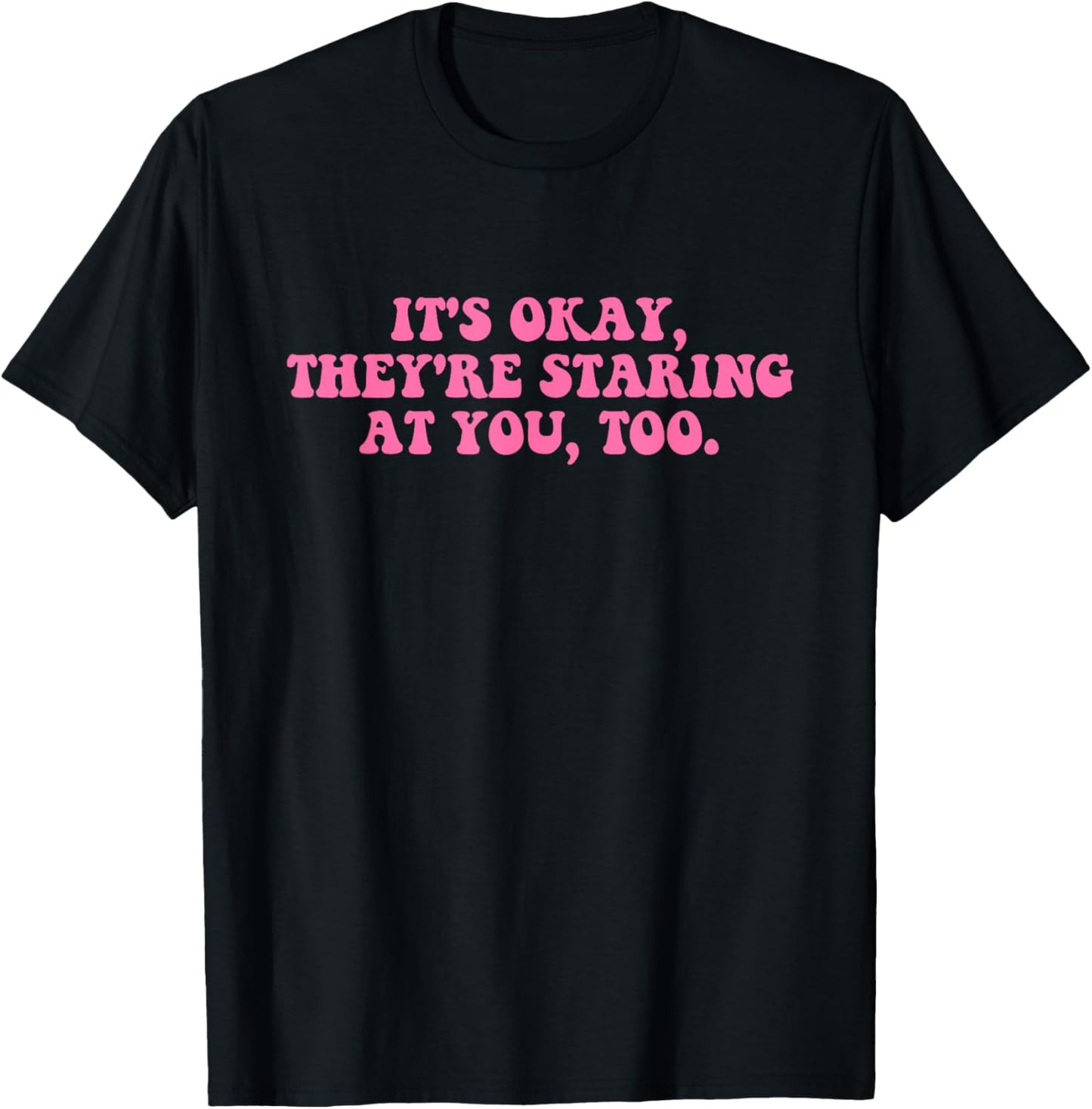 It's Okay They're Staring At You Too T-Shirt