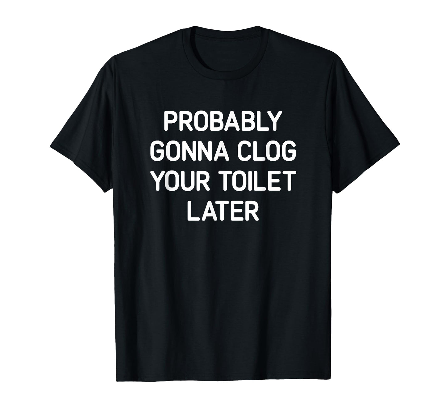 Probably Gonna Clog Your Toilet Later, Funny, Jokes T-Shirt