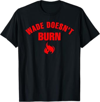 Wade Doesn't Burn Funny saying for Men Women T-Shirt