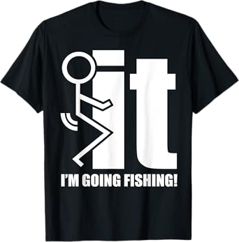 F-ck It! I'm Going Fishing! T-Shirt T-Shirt