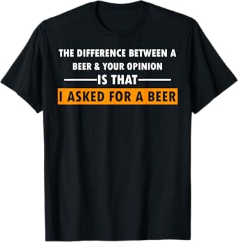 Difference Between Beer Your Opinion I Asked Beer Funny Gift T-Shirt
