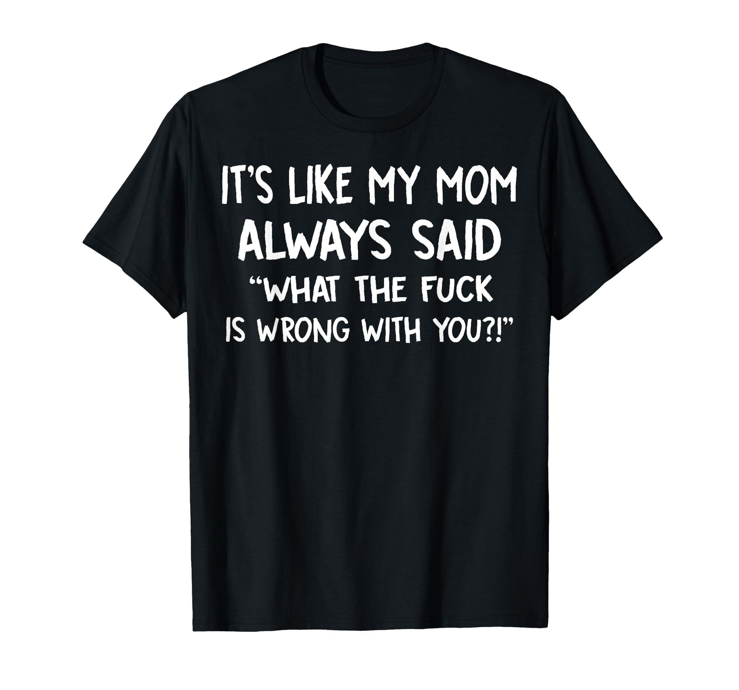It's Like My Mom Always Said What The Fuck Is Wrong With You T-Shirt
