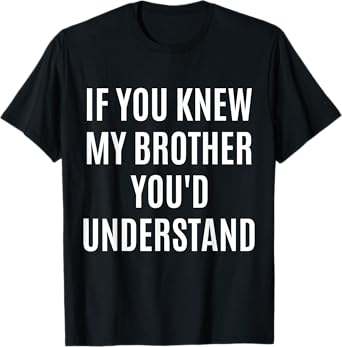 If You Would Know My Brother You'd Understand Funny Gift T-Shirt
