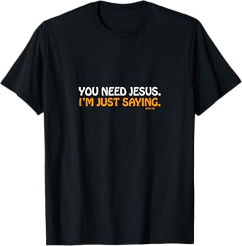 You Need Jesus I'm Just Saying Funny T-Shirt