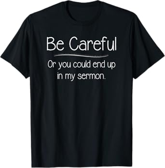 Pastor Appreciation - Careful You Could End Up In My Sermon T-Shirt