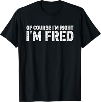 OF COURSE I'M RIGHT I'M FRED Shirt Personalized Funny T-Shirt