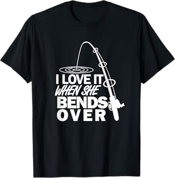 I Love It When She Bends Over - Funny Fishing T-Shirt T-Shirt
