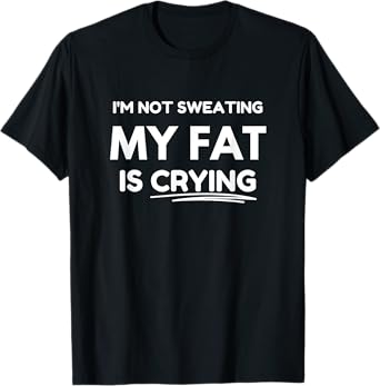 I'm not sweating, my fat is crying T-Shirt