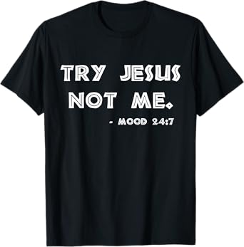 Try Jesus Not Me Apparel For Women & Men Scripture Mood 24:7 T-Shirt