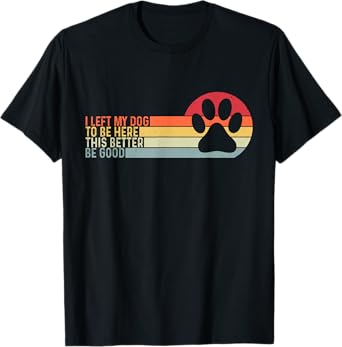 Retro I Left My Dog To Be Here This Better Be Good Funny Men Women Kids T-Shirt