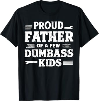 Proud Father Of A Few Dumbass Kids Funny Fathers Day Gift T-Shirt