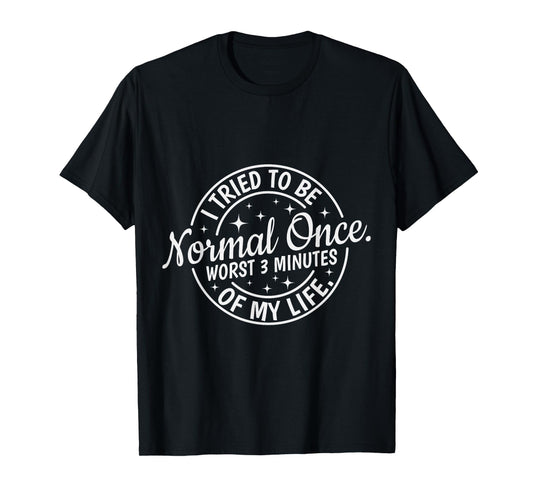 I Tried to Be Normal Once Worst 3 Minutes of My Life Humor T-Shirt
